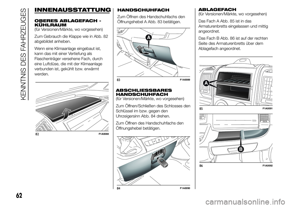 FIAT DUCATO 2015  Betriebsanleitung (in German) INNENAUSSTATTUNG
OBERES ABLAGEFACH -
KÜHLRAUM
(für Versionen/Märkte, wo vorgesehen)
Zum Gebrauch die Klappe wie in Abb. 82
abgebildet anheben.
Wenn eine Klimaanlage eingebaut ist,
kann das mit eine