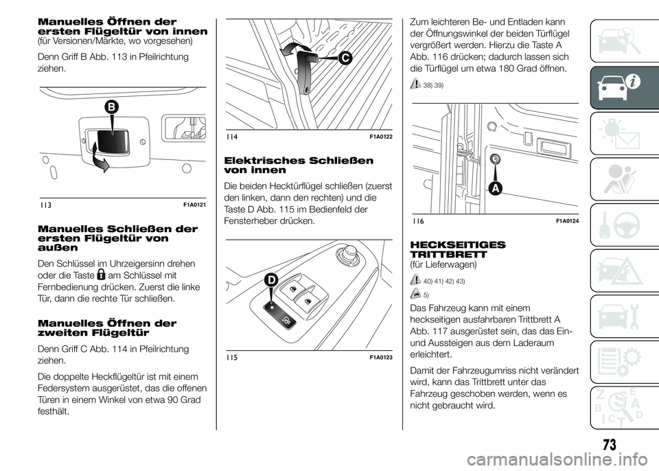 FIAT DUCATO 2015 Betriebsanleitung (in German) Manuelles Öffnen der
ersten Flügeltür von innen
(für Versionen/Märkte, wo vorgesehen)
Denn Griff B Abb. 113 in Pfeilrichtung
ziehen.
Manuelles Schließen der
ersten Flügeltür von
außen
Den Sch FIAT DUCATO 2015 Betriebsanleitung (in German) Manuelles Öffnen der
ersten Flügeltür von innen
(für Versionen/Märkte, wo vorgesehen)
Denn Griff B Abb. 113 in Pfeilrichtung
ziehen.
Manuelles Schließen der
ersten Flügeltür von
außen
Den Sch