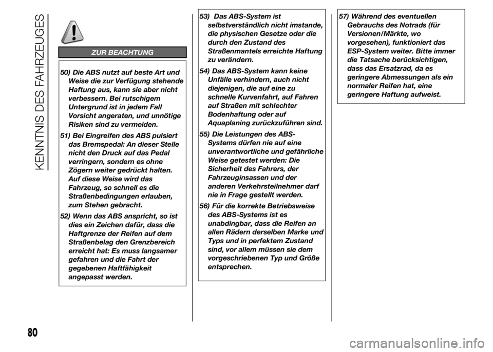 FIAT DUCATO 2015  Betriebsanleitung (in German) ZUR BEACHTUNG
50) Die ABS nutzt auf beste Art und
Weise die zur Verfügung stehende
Haftung aus, kann sie aber nicht
verbessern. Bei rutschigem
Untergrund ist in jedem Fall
Vorsicht angeraten, und unn