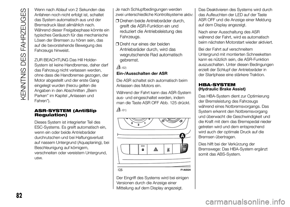 FIAT DUCATO 2015  Betriebsanleitung (in German) Wenn nach Ablauf von 2 Sekunden das
Anfahren noch nicht erfolgt ist, schaltet
das System automatisch aus und der
Bremsdruck lässt allmählich nach.
Während dieser Freigabephase könnte ein
typisches