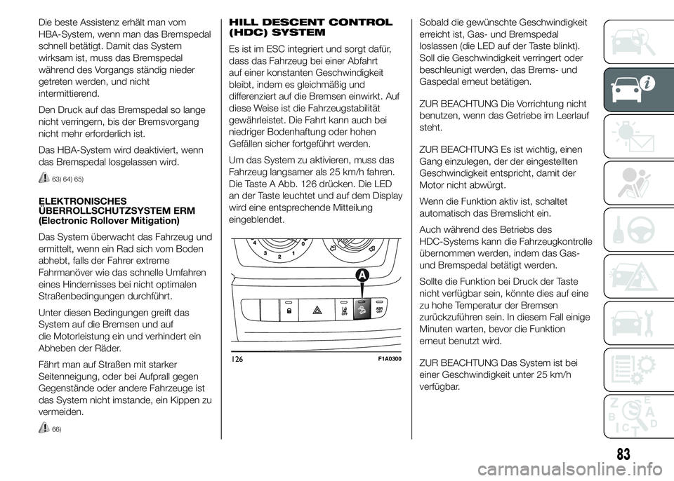 FIAT DUCATO 2015 Betriebsanleitung (in German) Die beste Assistenz erhält man vom
HBA-System, wenn man das Bremspedal
schnell betätigt. Damit das System
wirksam ist, muss das Bremspedal
während des Vorgangs ständig nieder
getreten werden, und FIAT DUCATO 2015 Betriebsanleitung (in German) Die beste Assistenz erhält man vom
HBA-System, wenn man das Bremspedal
schnell betätigt. Damit das System
wirksam ist, muss das Bremspedal
während des Vorgangs ständig nieder
getreten werden, und