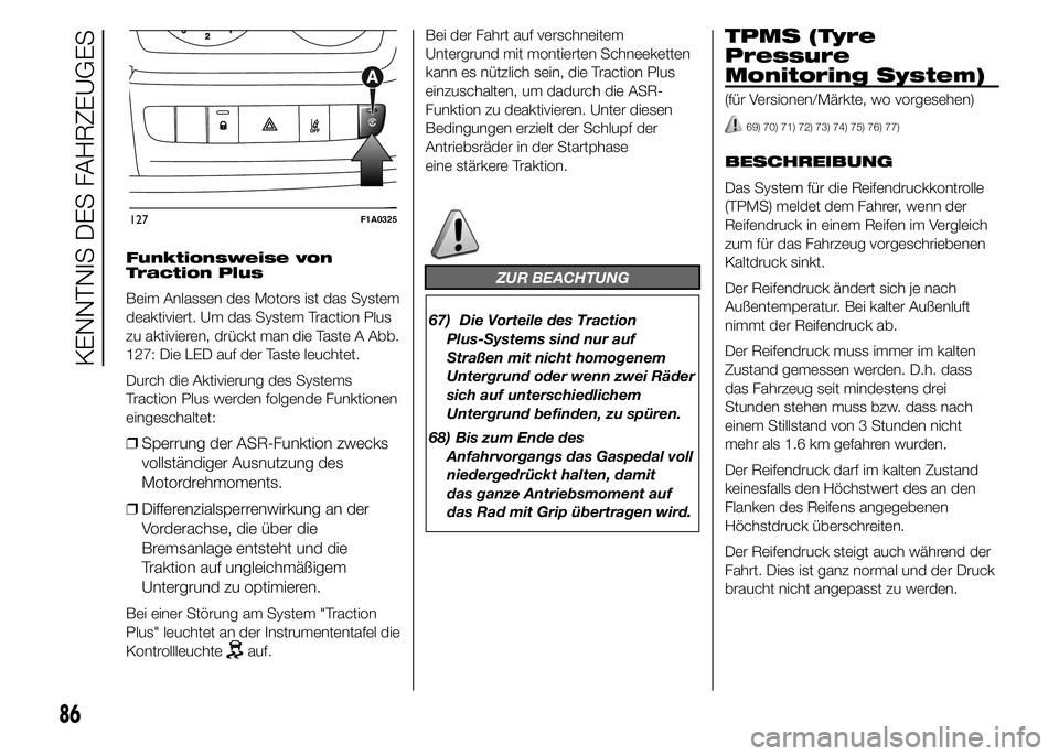 FIAT DUCATO 2015  Betriebsanleitung (in German) Funktionsweise von
Traction Plus
Beim Anlassen des Motors ist das System
deaktiviert. Um das System Traction Plus
zu aktivieren, drückt man die Taste A Abb.
127: Die LED auf der Taste leuchtet.
Durch