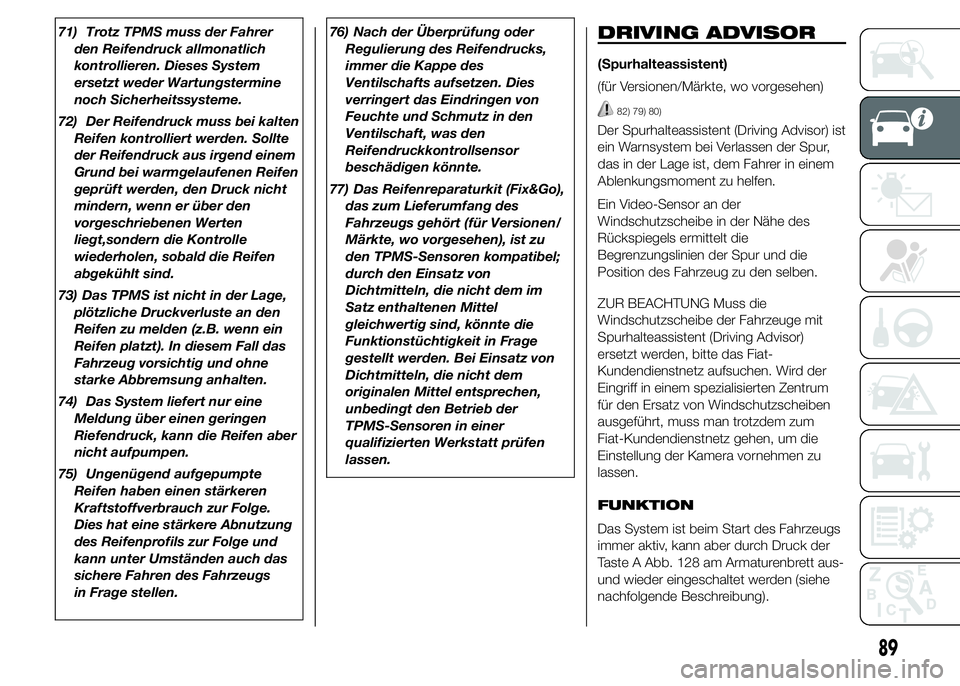 FIAT DUCATO 2015  Betriebsanleitung (in German) 71) Trotz TPMS muss der Fahrer
den Reifendruck allmonatlich
kontrollieren. Dieses System
ersetzt weder Wartungstermine
noch Sicherheitssysteme.
72) Der Reifendruck muss bei kalten
Reifen kontrolliert 