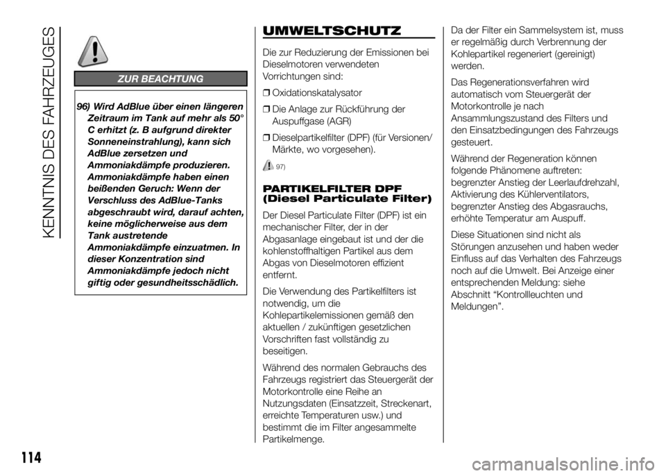 FIAT DUCATO 2016 Betriebsanleitung (in German) ZUR BEACHTUNG
96) Wird AdBlue über einen längeren
Zeitraum im Tank auf mehr als 50°
C erhitzt (z. B aufgrund direkter
Sonneneinstrahlung), kann sich
AdBlue zersetzen und
Ammoniakdämpfe produzieren FIAT DUCATO 2016 Betriebsanleitung (in German) ZUR BEACHTUNG
96) Wird AdBlue über einen längeren
Zeitraum im Tank auf mehr als 50°
C erhitzt (z. B aufgrund direkter
Sonneneinstrahlung), kann sich
AdBlue zersetzen und
Ammoniakdämpfe produzieren