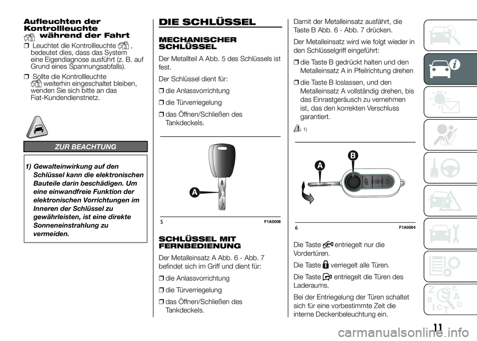 FIAT DUCATO 2016  Betriebsanleitung (in German) Aufleuchten der
Kontrollleuchte
während der Fahrt
❒Leuchtet die Kontrollleuchte
,
bedeutet dies, dass das System
eine Eigendiagnose ausführt (z. B. auf
Grund eines Spannungsabfalls).
❒Sollte die