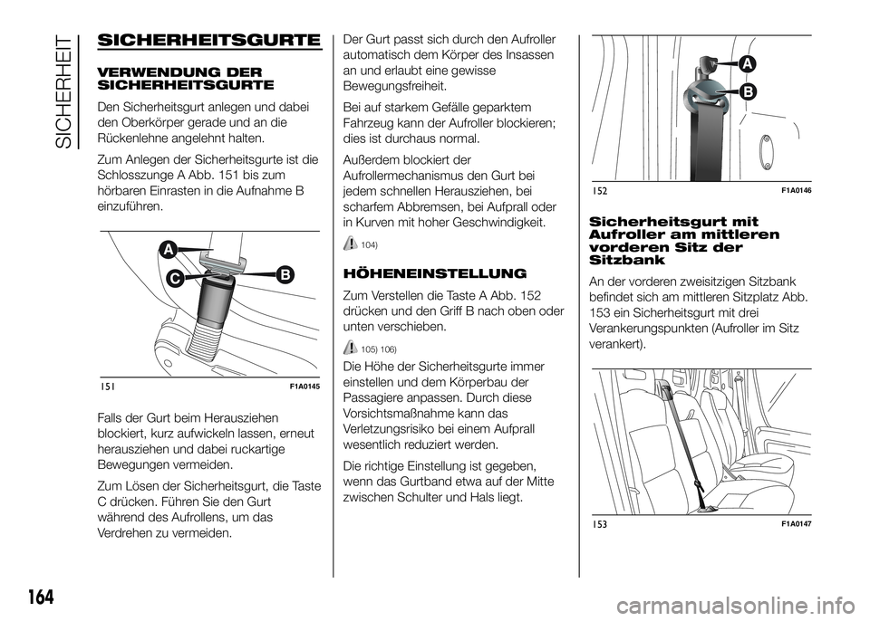 FIAT DUCATO 2016 Betriebsanleitung (in German) SICHERHEITSGURTE
VERWENDUNG DER
SICHERHEITSGURTE
Den Sicherheitsgurt anlegen und dabei
den Oberkörper gerade und an die
Rückenlehne angelehnt halten.
Zum Anlegen der Sicherheitsgurte ist die
Schloss FIAT DUCATO 2016 Betriebsanleitung (in German) SICHERHEITSGURTE
VERWENDUNG DER
SICHERHEITSGURTE
Den Sicherheitsgurt anlegen und dabei
den Oberkörper gerade und an die
Rückenlehne angelehnt halten.
Zum Anlegen der Sicherheitsgurte ist die
Schloss