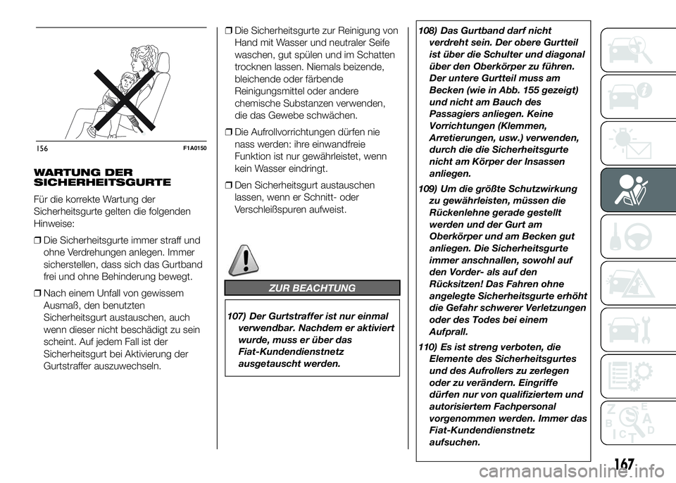 FIAT DUCATO 2016 Betriebsanleitung (in German) WARTUNG DER
SICHERHEITSGURTE
Für die korrekte Wartung der
Sicherheitsgurte gelten die folgenden
Hinweise:
❒Die Sicherheitsgurte immer straff und
ohne Verdrehungen anlegen. Immer
sicherstellen, dass FIAT DUCATO 2016 Betriebsanleitung (in German) WARTUNG DER
SICHERHEITSGURTE
Für die korrekte Wartung der
Sicherheitsgurte gelten die folgenden
Hinweise:
❒Die Sicherheitsgurte immer straff und
ohne Verdrehungen anlegen. Immer
sicherstellen, dass