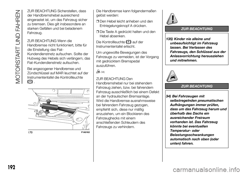FIAT DUCATO 2016 Betriebsanleitung (in German) ZUR BEACHTUNG Sicherstellen, dass
der Handbremshebel ausreichend
eingerastet ist, um das Fahrzeug sicher
zu bremsen. Dies gilt insbesondere an
starken Gefällen und bei beladenem
Fahrzeug.
ZUR BEACHTU FIAT DUCATO 2016 Betriebsanleitung (in German) ZUR BEACHTUNG Sicherstellen, dass
der Handbremshebel ausreichend
eingerastet ist, um das Fahrzeug sicher
zu bremsen. Dies gilt insbesondere an
starken Gefällen und bei beladenem
Fahrzeug.
ZUR BEACHTU