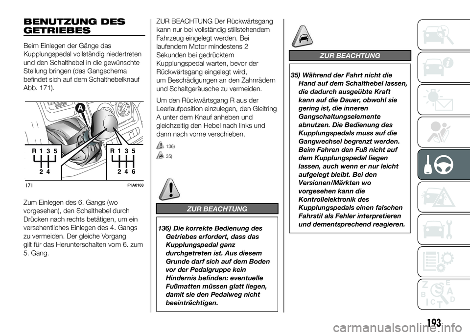 FIAT DUCATO 2016 Betriebsanleitung (in German) BENUTZUNG DES
GETRIEBES
Beim Einlegen der Gänge das
Kupplungspedal vollständig niedertreten
und den Schalthebel in die gewünschte
Stellung bringen (das Gangschema
befindet sich auf dem Schalthebelk FIAT DUCATO 2016 Betriebsanleitung (in German) BENUTZUNG DES
GETRIEBES
Beim Einlegen der Gänge das
Kupplungspedal vollständig niedertreten
und den Schalthebel in die gewünschte
Stellung bringen (das Gangschema
befindet sich auf dem Schalthebelk