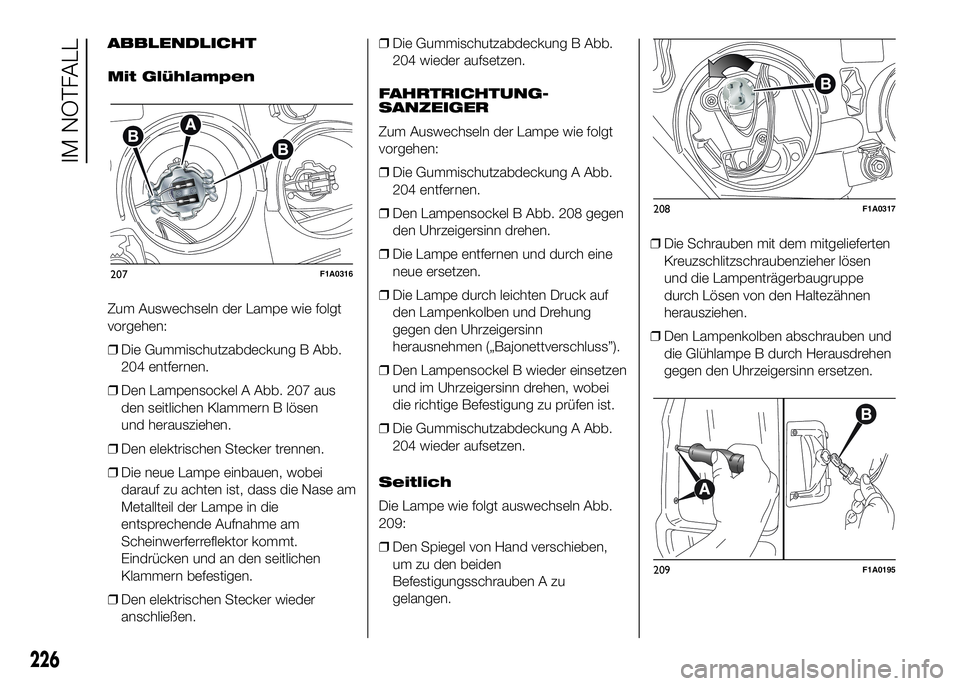 FIAT DUCATO 2016 Betriebsanleitung (in German) ABBLENDLICHT
Mit Glühlampen
Zum Auswechseln der Lampe wie folgt
vorgehen:
❒Die Gummischutzabdeckung B Abb.
204 entfernen.
❒Den Lampensockel A Abb. 207 aus
den seitlichen Klammern B lösen
und her FIAT DUCATO 2016 Betriebsanleitung (in German) ABBLENDLICHT
Mit Glühlampen
Zum Auswechseln der Lampe wie folgt
vorgehen:
❒Die Gummischutzabdeckung B Abb.
204 entfernen.
❒Den Lampensockel A Abb. 207 aus
den seitlichen Klammern B lösen
und her