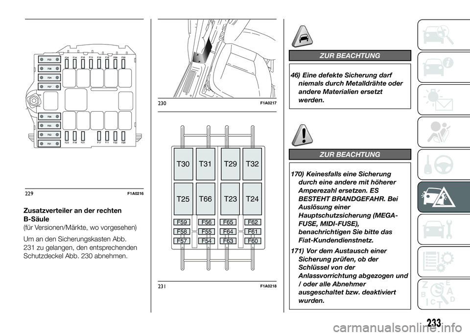 FIAT DUCATO 2016 Betriebsanleitung (in German) Zusatzverteiler an der rechten
B-Säule
(für Versionen/Märkte, wo vorgesehen)
Um an den Sicherungskasten Abb.
231 zu gelangen, den entsprechenden
Schutzdeckel Abb. 230 abnehmen.
ZUR BEACHTUNG
46) Ei FIAT DUCATO 2016 Betriebsanleitung (in German) Zusatzverteiler an der rechten
B-Säule
(für Versionen/Märkte, wo vorgesehen)
Um an den Sicherungskasten Abb.
231 zu gelangen, den entsprechenden
Schutzdeckel Abb. 230 abnehmen.
ZUR BEACHTUNG
46) Ei