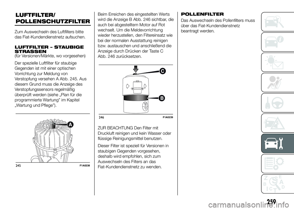 FIAT DUCATO 2016 Betriebsanleitung (in German) LUFTFILTER/
Zum Auswechseln des Luftfilters bitte
das Fiat-Kundendienstnetz aufsuchen.
LUFTFILTER – STAUBIGE
STRASSEN
(für Versionen/Märkte, wo vorgesehen)
Der spezielle Luftfilter für staubige
G FIAT DUCATO 2016 Betriebsanleitung (in German) LUFTFILTER/
Zum Auswechseln des Luftfilters bitte
das Fiat-Kundendienstnetz aufsuchen.
LUFTFILTER – STAUBIGE
STRASSEN
(für Versionen/Märkte, wo vorgesehen)
Der spezielle Luftfilter für staubige
G