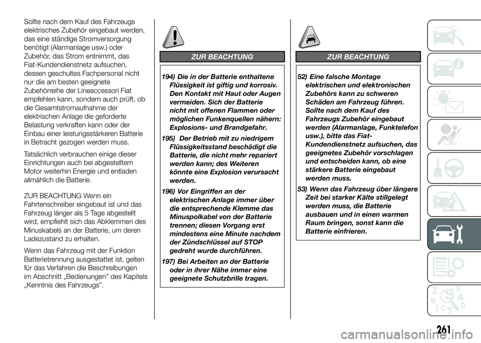 FIAT DUCATO 2016 Betriebsanleitung (in German) Sollte nach dem Kauf des Fahrzeugs
elektrisches Zubehör eingebaut werden,
das eine ständige Stromversorgung
benötigt (Alarmanlage usw.) oder
Zubehör, das Strom entnimmt, das
Fiat-Kundendienstnetz FIAT DUCATO 2016 Betriebsanleitung (in German) Sollte nach dem Kauf des Fahrzeugs
elektrisches Zubehör eingebaut werden,
das eine ständige Stromversorgung
benötigt (Alarmanlage usw.) oder
Zubehör, das Strom entnimmt, das
Fiat-Kundendienstnetz