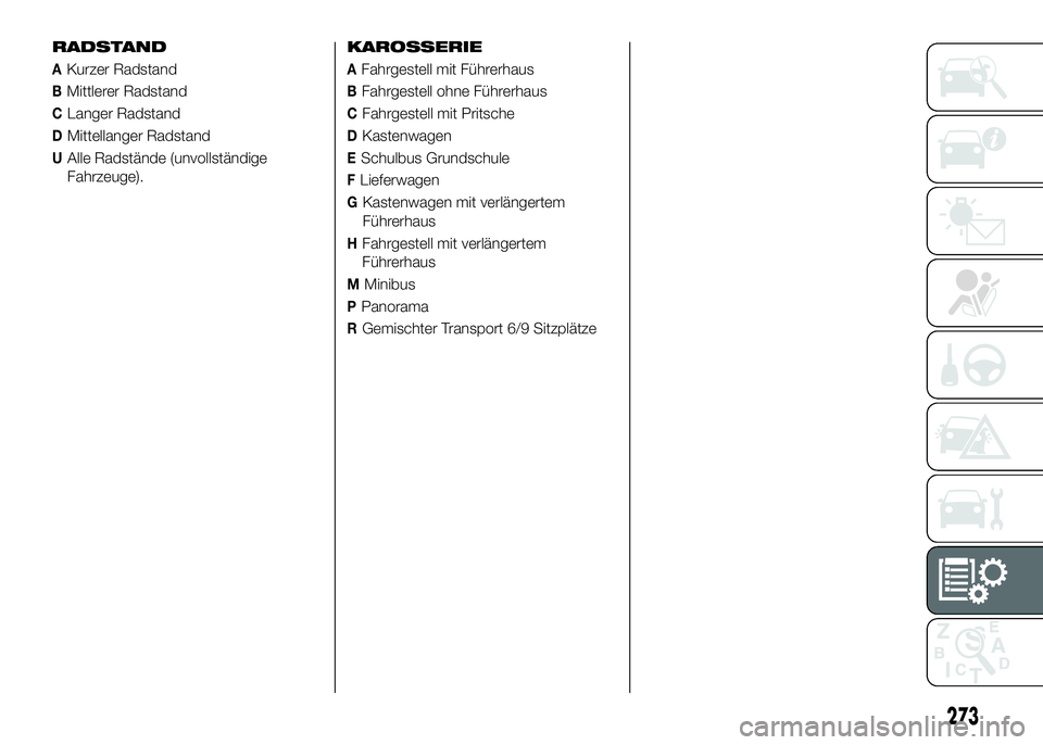 FIAT DUCATO 2016 Betriebsanleitung (in German) RADSTAND
AKurzer Radstand
BMittlerer Radstand
CLanger Radstand
DMittellanger Radstand
UAlle Radstände (unvollständige
Fahrzeuge).KAROSSERIE
AFahrgestell mit Führerhaus
BFahrgestell ohne Führerhaus FIAT DUCATO 2016 Betriebsanleitung (in German) RADSTAND
AKurzer Radstand
BMittlerer Radstand
CLanger Radstand
DMittellanger Radstand
UAlle Radstände (unvollständige
Fahrzeuge).KAROSSERIE
AFahrgestell mit Führerhaus
BFahrgestell ohne Führerhaus
