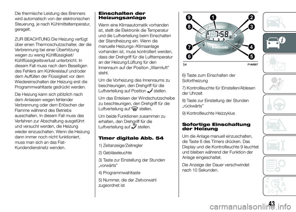 FIAT DUCATO 2016  Betriebsanleitung (in German) Die thermische Leistung des Brenners
wird automatisch von der elektronischen
Steuerung, je nach Kühlmitteltemperatur,
geregelt.
ZUR BEACHTUNG Die Heizung verfügt
über einen Thermoschutzschalter, de