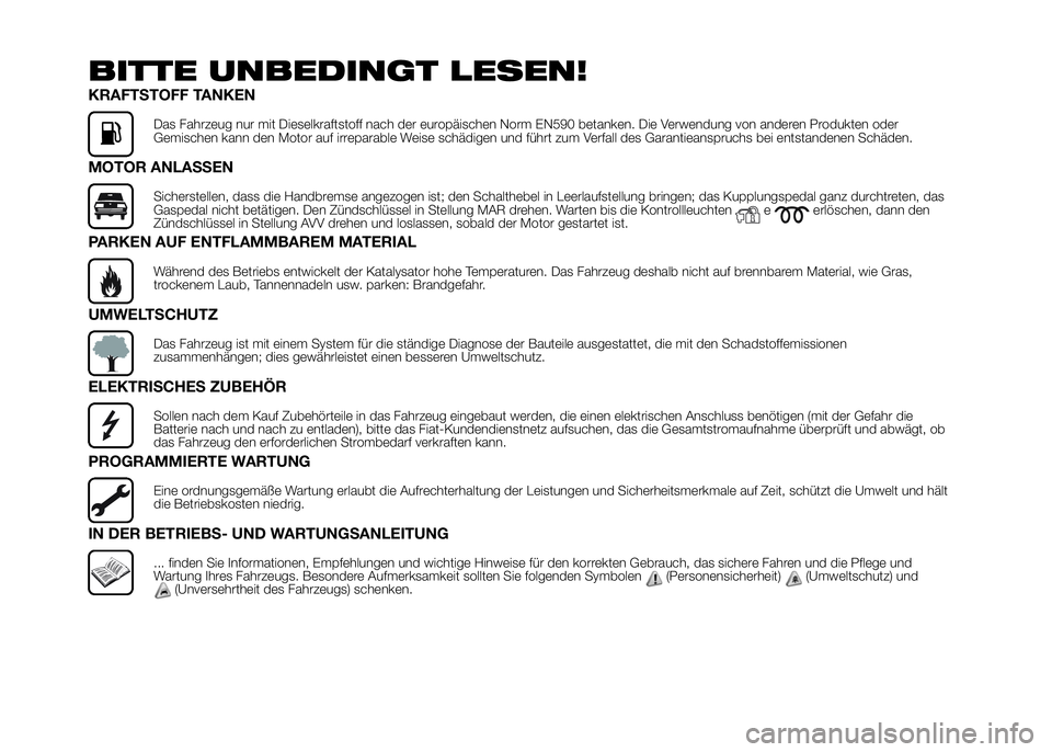FIAT DUCATO 2016 Betriebsanleitung (in German) BITTE UNBEDINGT LESEN!
KRAFTSTOFF TANKEN
Das Fahrzeug nur mit Dieselkraftstoff nach der europäischen Norm EN590 betanken. Die Verwendung von anderen Produkten oder
Gemischen kann den Motor auf irrepa FIAT DUCATO 2016 Betriebsanleitung (in German) BITTE UNBEDINGT LESEN!
KRAFTSTOFF TANKEN
Das Fahrzeug nur mit Dieselkraftstoff nach der europäischen Norm EN590 betanken. Die Verwendung von anderen Produkten oder
Gemischen kann den Motor auf irrepa