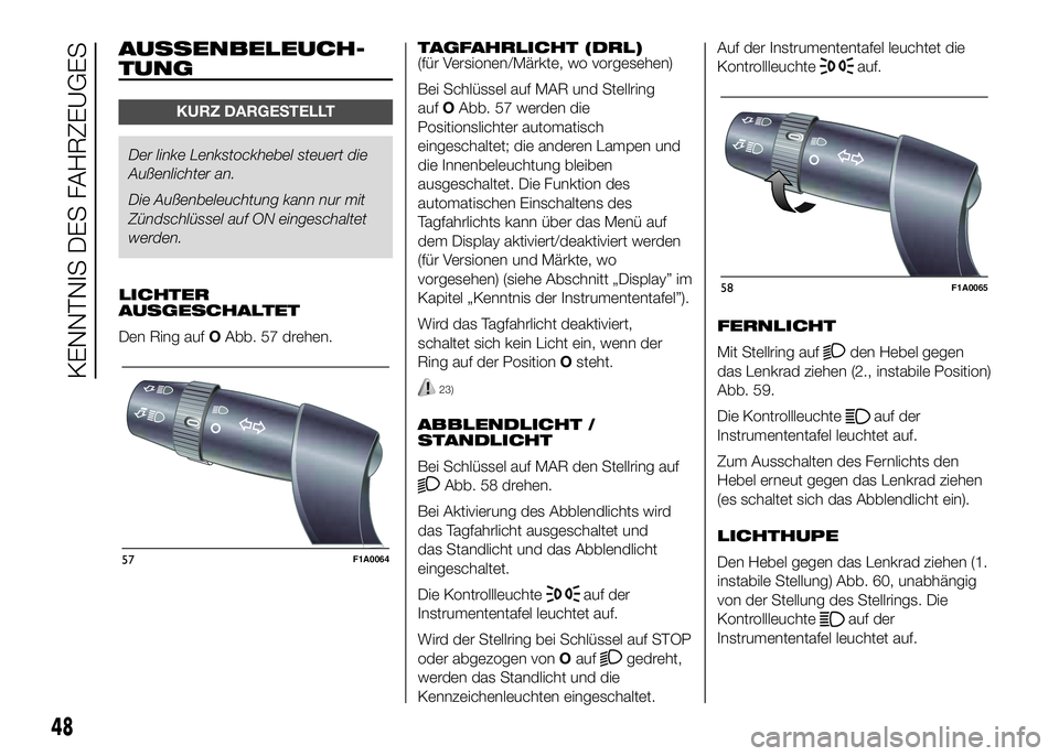 FIAT DUCATO 2016  Betriebsanleitung (in German) AUSSENBELEUCH-
TUNG
KURZ DARGESTELLT
Der linke Lenkstockhebel steuert die
Außenlichter an.
Die Außenbeleuchtung kann nur mit
Zündschlüssel auf ON eingeschaltet
werden.
LICHTER
AUSGESCHALTET
Den Ri
