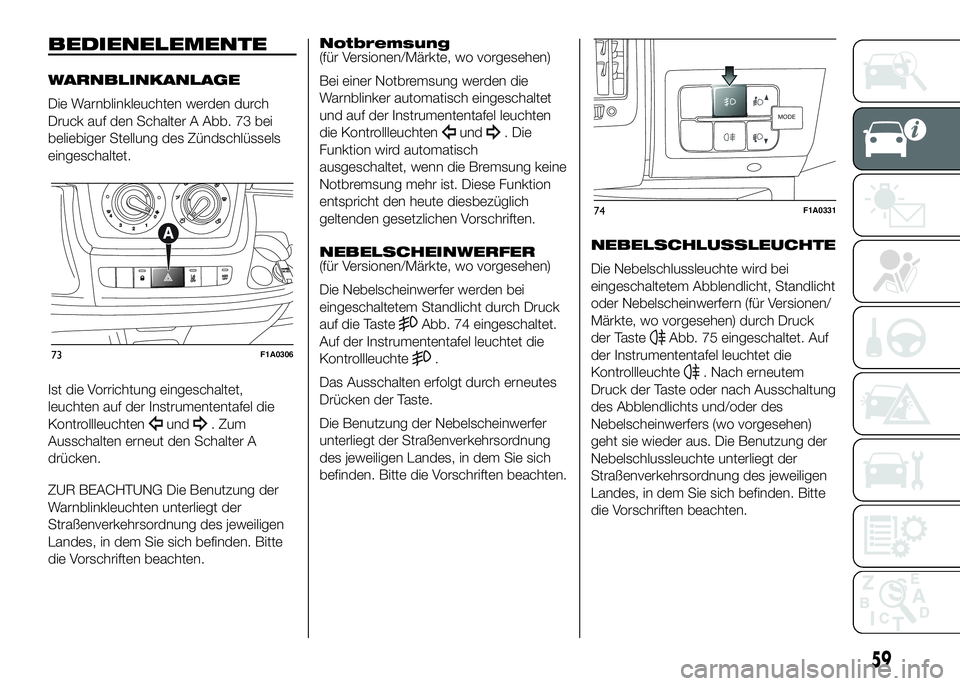 FIAT DUCATO 2016  Betriebsanleitung (in German) BEDIENELEMENTE
WARNBLINKANLAGE
Die Warnblinkleuchten werden durch
Druck auf den Schalter A Abb. 73 bei
beliebiger Stellung des Zündschlüssels
eingeschaltet.
Ist die Vorrichtung eingeschaltet,
leucht
