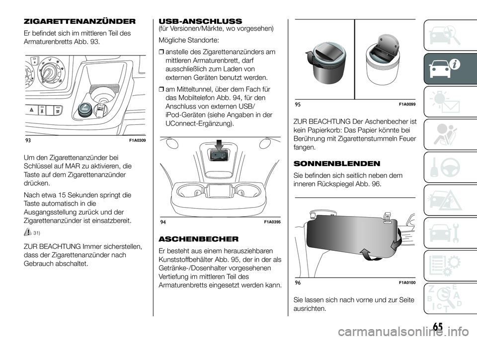 FIAT DUCATO 2016  Betriebsanleitung (in German) ZIGARETTENANZÜNDER
Er befindet sich im mittleren Teil des
Armaturenbretts Abb. 93.
Um den Zigarettenanzünder bei
Schlüssel auf MAR zu aktivieren, die
Taste auf dem Zigarettenanzünder
drücken.
Nac