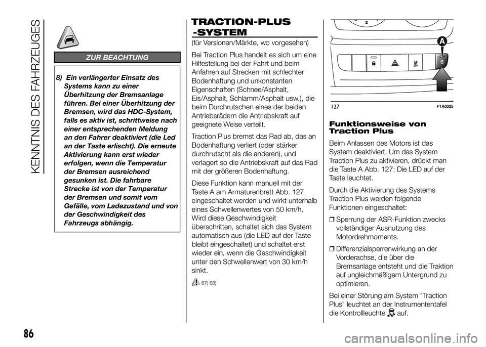 FIAT DUCATO 2016  Betriebsanleitung (in German) ZUR BEACHTUNG
8) Ein verlängerter Einsatz des
Systems kann zu einer
Überhitzung der Bremsanlage
führen. Bei einer Überhitzung der
Bremsen, wird das HDC-System,
falls es aktiv ist, schrittweise nac