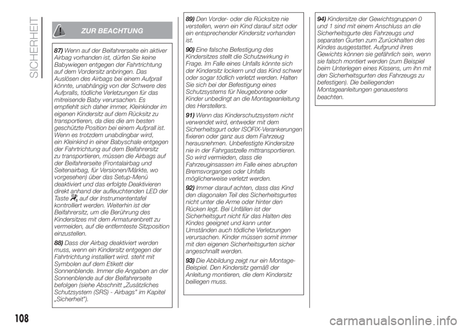 FIAT DUCATO 2017  Betriebsanleitung (in German) ZUR BEACHTUNG
87)Wenn auf der Beifahrerseite ein aktiver
Airbag vorhanden ist, dürfen Sie keine
Babywiegen entgegen der Fahrtrichtung
auf dem Vordersitz anbringen. Das
Auslösen des Airbags bei einem