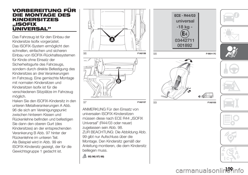 FIAT DUCATO 2017  Betriebsanleitung (in German) VORBEREITUNG FÜR
DIE MONTAGE DES
KINDERSITZES
„ISOFIX
UNIVERSAL”
Das Fahrzeug ist für den Einbau der
Kindersitze Isofix vorgerüstet.
Das ISOFIX-System ermöglicht den
schnellen, einfachen und s