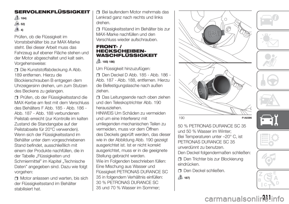 FIAT DUCATO 2017  Betriebsanleitung (in German) SERVOLENKFLÜSSIGKEIT
184)
52)
4)
Prüfen, ob die Flüssigkeit im
Vorratsbehälter bis zur MAX-Marke
steht. Bei dieser Arbeit muss das
Fahrzeug auf ebener Fläche stehen und
der Motor abgeschaltet und