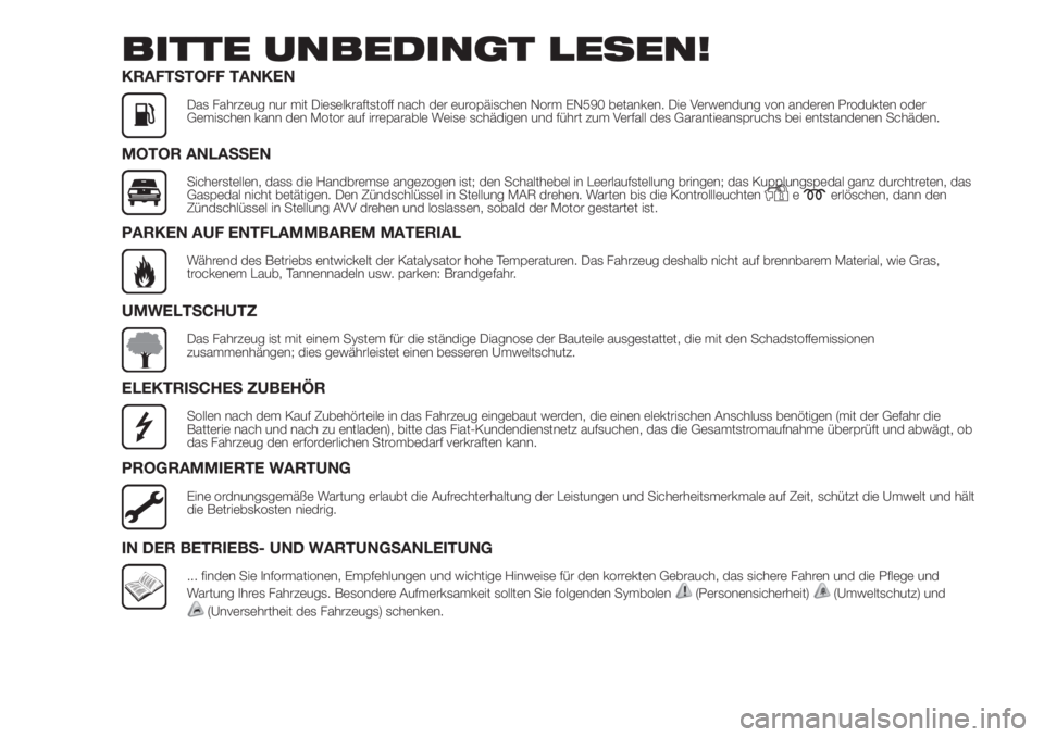 FIAT DUCATO 2017  Betriebsanleitung (in German) BITTE UNBEDINGT LESEN!
KRAFTSTOFF TANKEN
Das Fahrzeug nur mit Dieselkraftstoff nach der europäischen Norm EN590 betanken. Die Verwendung von anderen Produkten oder
Gemischen kann den Motor auf irrepa