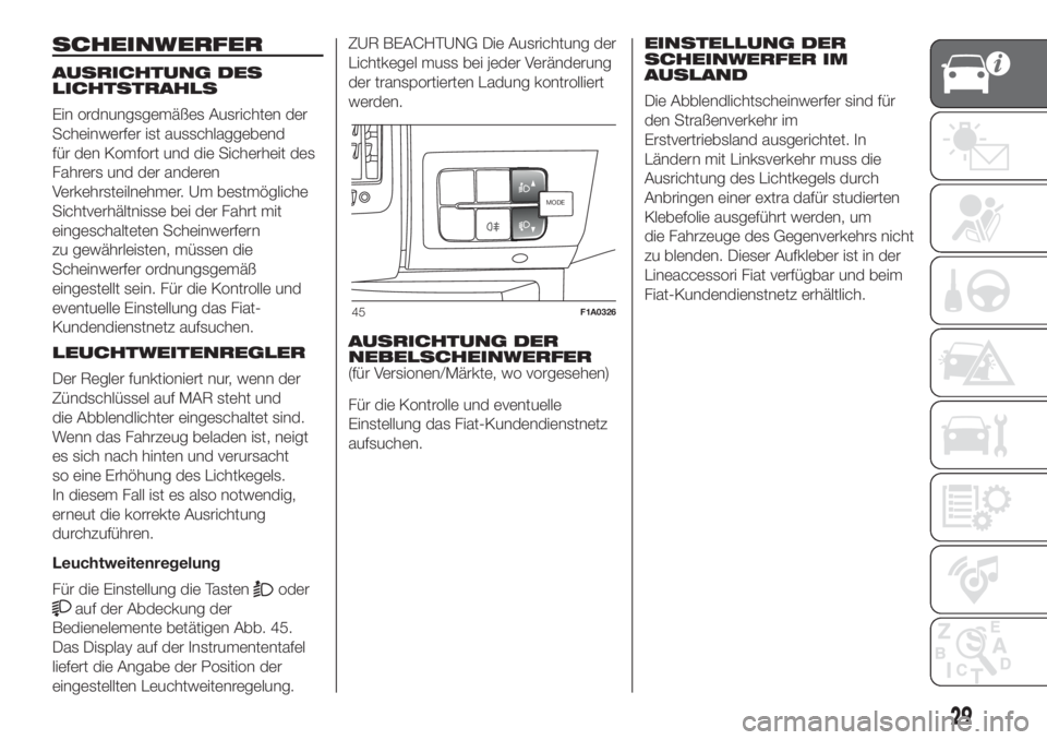 FIAT DUCATO 2017  Betriebsanleitung (in German) SCHEINWERFER
AUSRICHTUNG DES
LICHTSTRAHLS
Ein ordnungsgemäßes Ausrichten der
Scheinwerfer ist ausschlaggebend
für den Komfort und die Sicherheit des
Fahrers und der anderen
Verkehrsteilnehmer. Um b