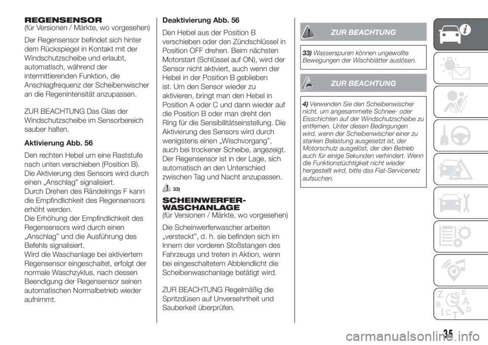 FIAT DUCATO 2017  Betriebsanleitung (in German) REGENSENSOR
(für Versionen / Märkte, wo vorgesehen)
Der Regensensor befindet sich hinter
dem Rückspiegel in Kontakt mit der
Windschutzscheibe und erlaubt,
automatisch, während der
intermittierende