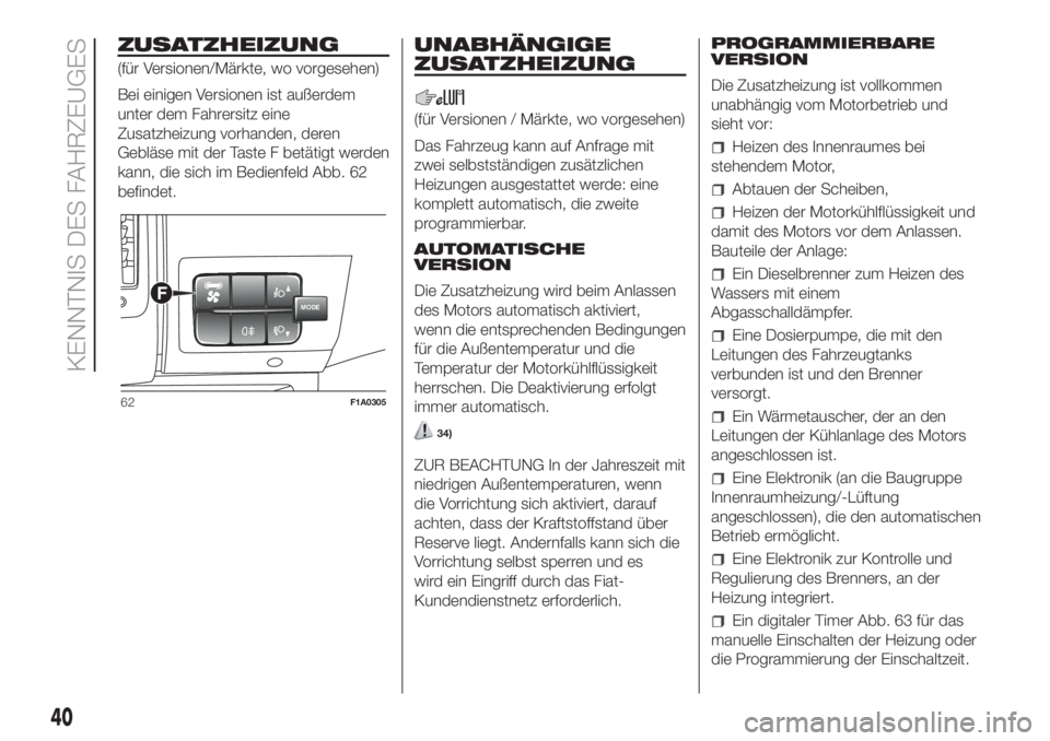 FIAT DUCATO 2017  Betriebsanleitung (in German) ZUSATZHEIZUNG
(für Versionen/Märkte, wo vorgesehen)
Bei einigen Versionen ist außerdem
unter dem Fahrersitz eine
Zusatzheizung vorhanden, deren
Gebläse mit der Taste F betätigt werden
kann, die s