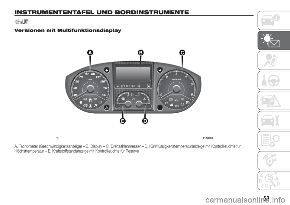 FIAT DUCATO 2017 Betriebsanleitung (in German) INSTRUMENTENTAFEL UND BORDINSTRUMENTE
.
Versionen mit Multifunktionsdisplay
A. Tachometer (Geschwindigkeitsanzeige) – B. Display – C. Drehzahlenmesser – D. Kühlflüssigkeitstemperaturanzeige mi FIAT DUCATO 2017 Betriebsanleitung (in German) INSTRUMENTENTAFEL UND BORDINSTRUMENTE
.
Versionen mit Multifunktionsdisplay
A. Tachometer (Geschwindigkeitsanzeige) – B. Display – C. Drehzahlenmesser – D. Kühlflüssigkeitstemperaturanzeige mi