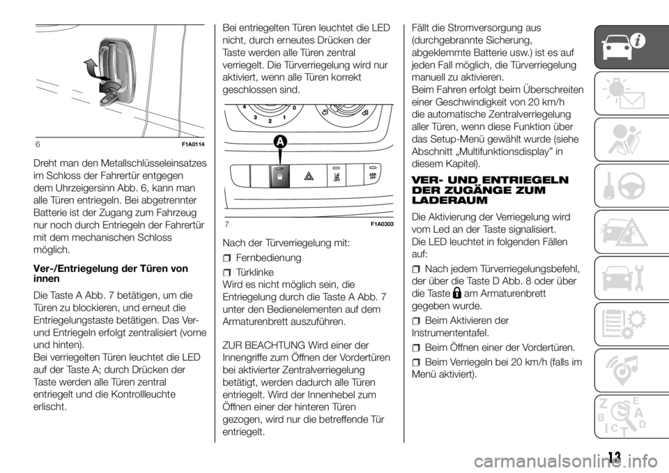 FIAT DUCATO 2018  Betriebsanleitung (in German) Dreht man den Metallschlüsseleinsatzes
im Schloss der Fahrertür entgegen
dem Uhrzeigersinn Abb. 6, kann man
alle Türen entriegeln. Bei abgetrennter
Batterie ist der Zugang zum Fahrzeug
nur noch dur