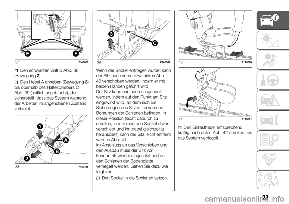 FIAT DUCATO 2018  Betriebsanleitung (in German) Den schwarzen Griff B Abb. 38
(Bewegung2);
Den Hebel A anheben (Bewegung3)
bis oberhalb des Halteschiebers C
Abb. 39 (seitlich angebracht), der
sicherstellt, dass das System während
der Arbeiten im a