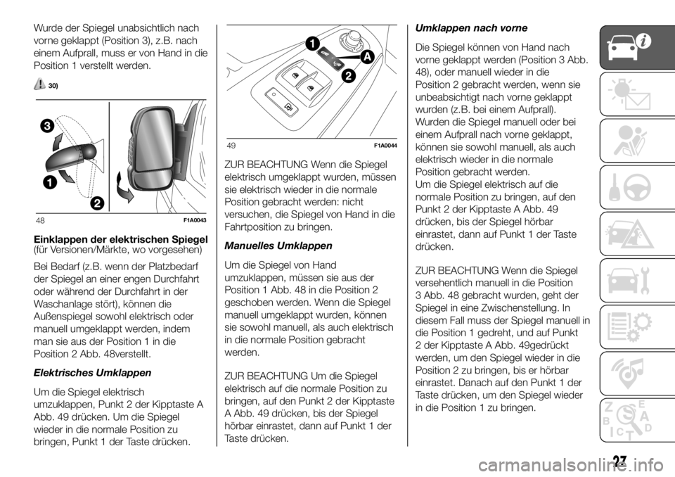FIAT DUCATO 2018  Betriebsanleitung (in German) Wurde der Spiegel unabsichtlich nach
vorne geklappt (Position 3), z.B. nach
einem Aufprall, muss er von Hand in die
Position 1 verstellt werden.
30)
Einklappen der elektrischen Spiegel
(für Versionen