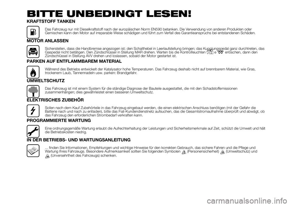 FIAT DUCATO 2018  Betriebsanleitung (in German) BITTE UNBEDINGT LESEN!
KRAFTSTOFF TANKEN
Das Fahrzeug nur mit Dieselkraftstoff nach der europäischen Norm EN590 betanken. Die Verwendung von anderen Produkten oder
Gemischen kann den Motor auf irrepa