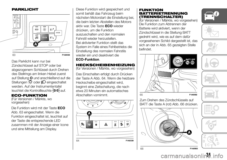 FIAT DUCATO 2018  Betriebsanleitung (in German) ECO-FUNKTION
(Für Versionen / Märkte, wo
vorgesehen)
Die Funktion wird mit der TasteECO
Abb. 63 eingeschaltet. Wenn die
Funktion eingeschaltet ist, leuchtet auf
der Taste die entsprechende LED
zusam