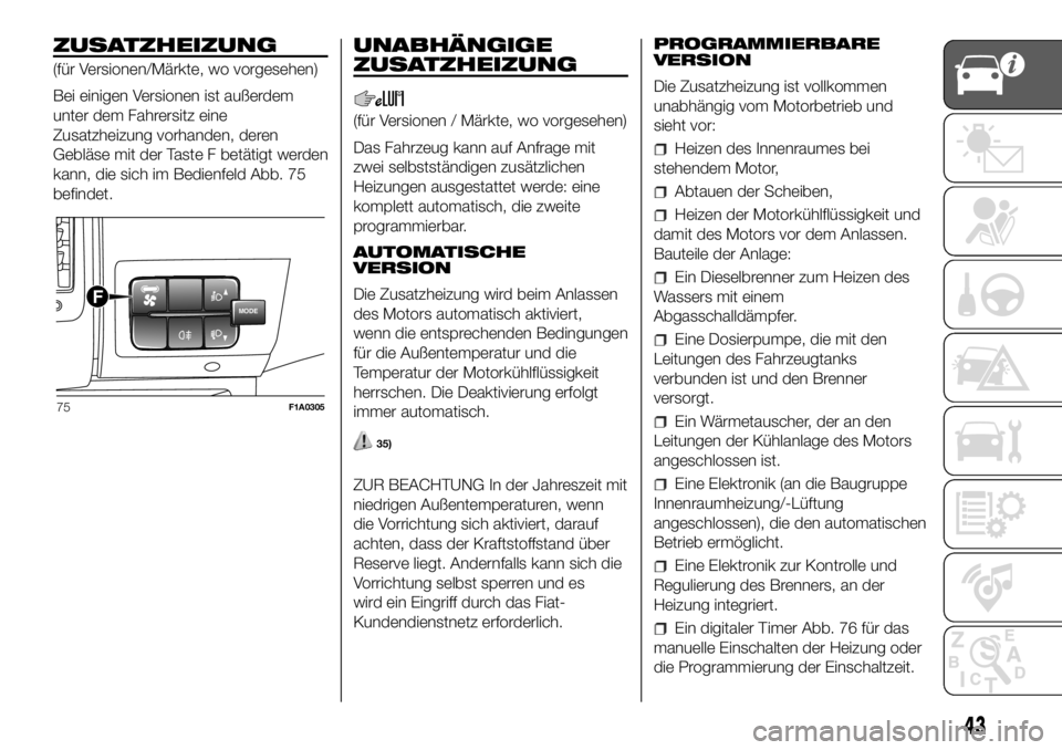 FIAT DUCATO 2018  Betriebsanleitung (in German) ZUSATZHEIZUNG
(für Versionen/Märkte, wo vorgesehen)
Bei einigen Versionen ist außerdem
unter dem Fahrersitz eine
Zusatzheizung vorhanden, deren
Gebläse mit der Taste F betätigt werden
kann, die s