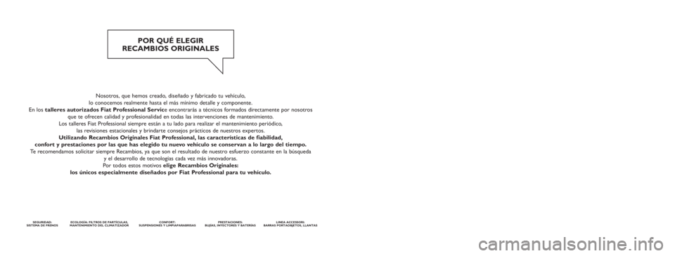 FIAT DUCATO 2014  Manual de Empleo y Cuidado (in Spanish) Nosotros, que hemos creado, diseñado y fabricado tu vehículo, 
lo conocemos realmente hasta el más mínimo detalle y componente. 
En los talleres autorizados Fiat Professional Service encontrarás 