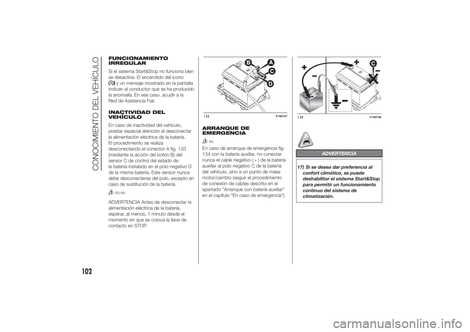 FIAT DUCATO 2014 Manual de Empleo y Cuidado (in Spanish) FUNCIONAMIENTO
IRREGULAR
Si el sistema Start&Stop no funciona bien
se desactiva. El encendido del icono
y un mensaje mostrado en la pantalla
indican al conductor que se ha producido
la anomalía. En e FIAT DUCATO 2014 Manual de Empleo y Cuidado (in Spanish) FUNCIONAMIENTO
IRREGULAR
Si el sistema Start&Stop no funciona bien
se desactiva. El encendido del icono
y un mensaje mostrado en la pantalla
indican al conductor que se ha producido
la anomalía. En e