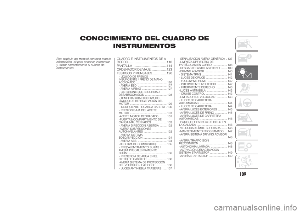 FIAT DUCATO 2014 Manual de Empleo y Cuidado (in Spanish) CONOCIMIENTO DEL CUADRO DE
INSTRUMENTOS
Este capítulo del manual contiene toda la
información útil para conocer, interpretar
y utilizar correctamente el cuadro de
instrumentos.
CUADRO E INSTRUMENTO FIAT DUCATO 2014 Manual de Empleo y Cuidado (in Spanish) CONOCIMIENTO DEL CUADRO DE
INSTRUMENTOS
Este capítulo del manual contiene toda la
información útil para conocer, interpretar
y utilizar correctamente el cuadro de
instrumentos.
CUADRO E INSTRUMENTO
