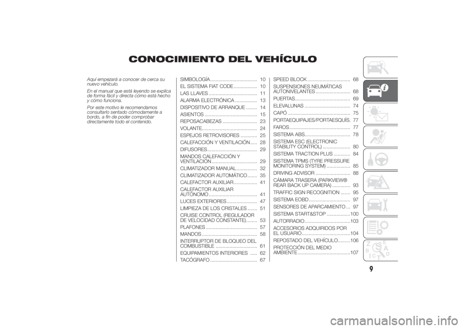 FIAT DUCATO 2014  Manual de Empleo y Cuidado (in Spanish) CONOCIMIENTO DEL VEHÍCULO
Aquí empezará a conocer de cerca su
nuevo vehículo.
En el manual que está leyendo se explica
de forma fácil y directa cómo está hecho
y cómo funciona.
Por este motiv