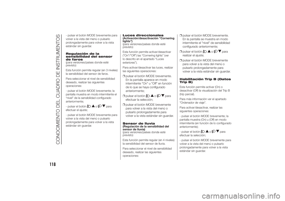 FIAT DUCATO 2014 Manual de Empleo y Cuidado (in Spanish) - pulsar el botón MODE brevemente para
volver a la vista del menú o pulsarlo
prolongadamente para volver a la vista
estándar sin guardar.
Regulación de la
sensibilidad del sensor
de faros
(para ve FIAT DUCATO 2014 Manual de Empleo y Cuidado (in Spanish) - pulsar el botón MODE brevemente para
volver a la vista del menú o pulsarlo
prolongadamente para volver a la vista
estándar sin guardar.
Regulación de la
sensibilidad del sensor
de faros
(para ve