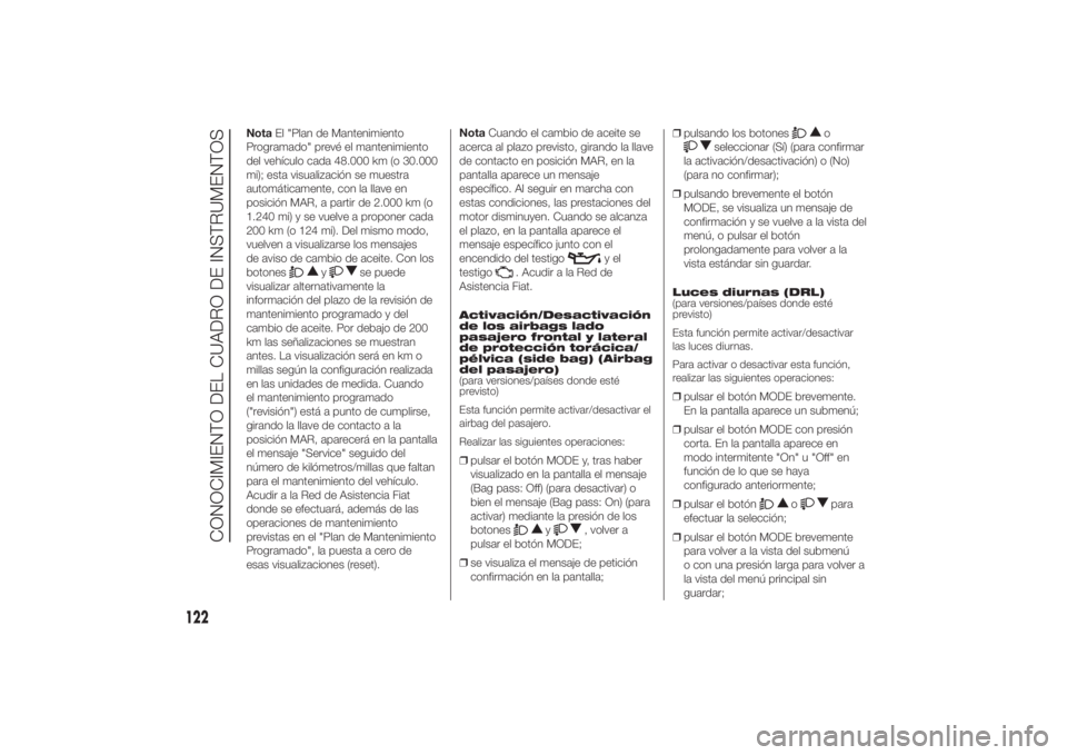 FIAT DUCATO 2014  Manual de Empleo y Cuidado (in Spanish) NotaEl "Plan de Mantenimiento
Programado" prevé el mantenimiento
del vehículo cada 48.000 km (o 30.000
mi); esta visualización se muestra
automáticamente, con la llave en
posición MAR, a 