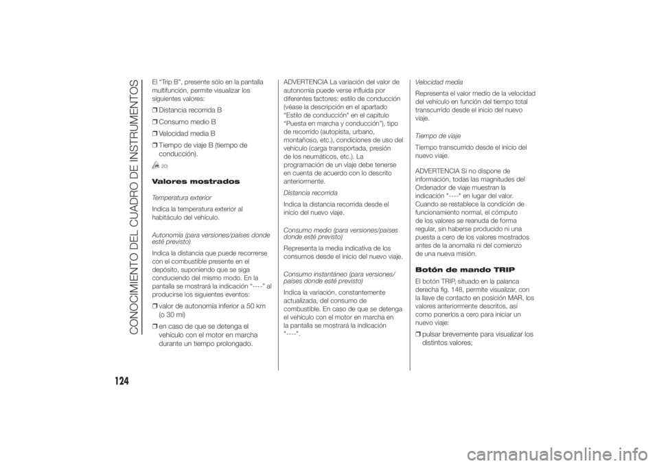 FIAT DUCATO 2014 Manual de Empleo y Cuidado (in Spanish) El “Trip B”, presente sólo en la pantalla
multifunción, permite visualizar los
siguientes valores:❒Distancia recorrida B
❒Consumo medio B
❒Velocidad media B
❒Tiempo de viaje B (tiempo de FIAT DUCATO 2014 Manual de Empleo y Cuidado (in Spanish) El “Trip B”, presente sólo en la pantalla
multifunción, permite visualizar los
siguientes valores:❒Distancia recorrida B
❒Consumo medio B
❒Velocidad media B
❒Tiempo de viaje B (tiempo de