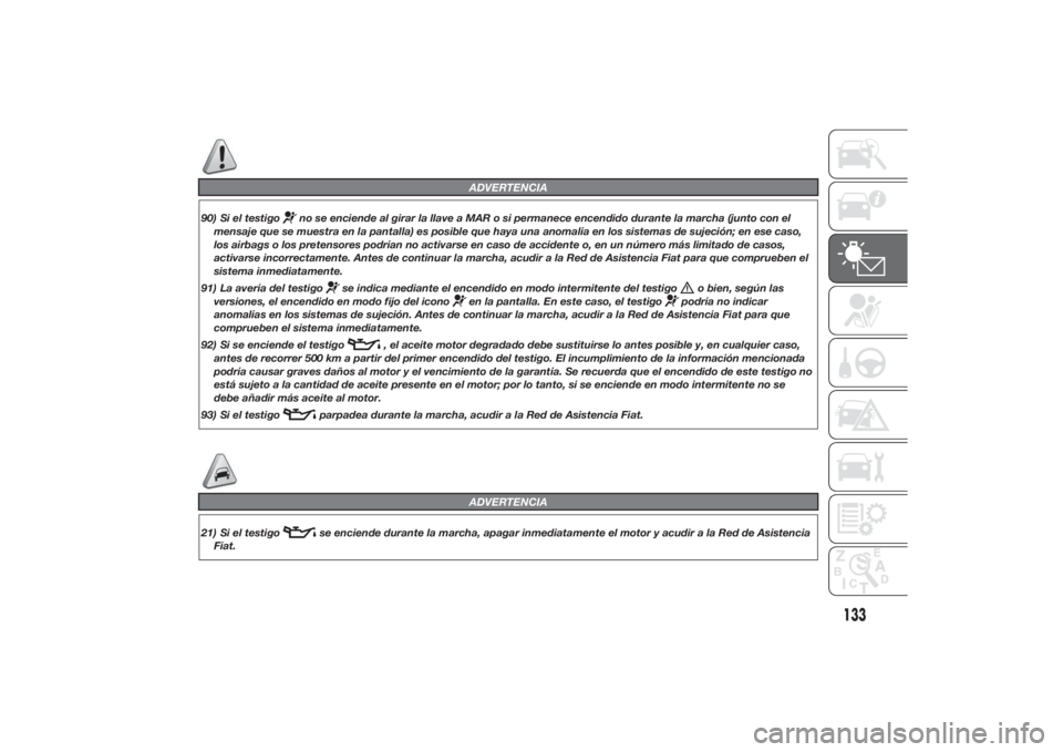 FIAT DUCATO 2014  Manual de Empleo y Cuidado (in Spanish) ADVERTENCIA
90) Si el testigo
no se enciende al girar la llave a MAR o si permanece encendido durante la marcha (junto con el
mensaje que se muestra en la pantalla) es posible que haya una anomalía e