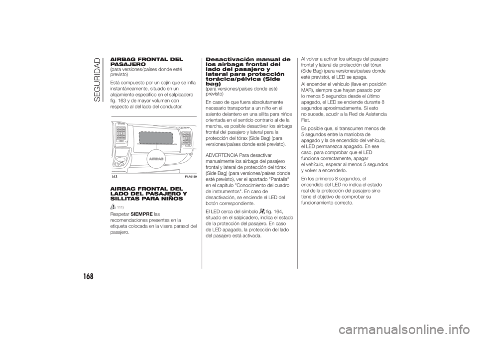 FIAT DUCATO 2014 Manual de Empleo y Cuidado (in Spanish) AIRBAG FRONTAL DEL
PASAJERO
(para versiones/países donde esté
previsto)
Está compuesto por un cojín que se infla
instantáneamente, situado en un
alojamiento específico en el salpicadero
fig. 163 FIAT DUCATO 2014 Manual de Empleo y Cuidado (in Spanish) AIRBAG FRONTAL DEL
PASAJERO
(para versiones/países donde esté
previsto)
Está compuesto por un cojín que se infla
instantáneamente, situado en un
alojamiento específico en el salpicadero
fig. 163