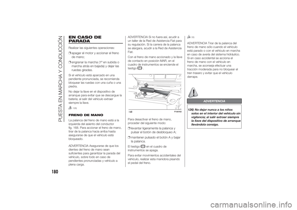 FIAT DUCATO 2014 Manual de Empleo y Cuidado (in Spanish) EN CASO DE
PARADARealizar las siguientes operaciones:❒apagar el motor y accionar el freno
de mano;
❒engranar la marcha (1ª en subida o
marcha atrás en bajada) y dejar las
ruedas giradas.Si el ve FIAT DUCATO 2014 Manual de Empleo y Cuidado (in Spanish) EN CASO DE
PARADARealizar las siguientes operaciones:❒apagar el motor y accionar el freno
de mano;
❒engranar la marcha (1ª en subida o
marcha atrás en bajada) y dejar las
ruedas giradas.Si el ve