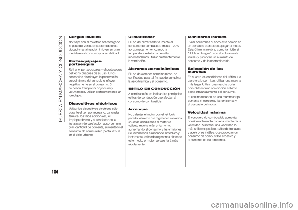 FIAT DUCATO 2014 Manual de Empleo y Cuidado (in Spanish) Cargas inútiles
No viajar con el maletero sobrecargado.
El peso del vehículo (sobre todo en la
ciudad) y su alineación influyen en gran
medida en el consumo y la estabilidad.
Portaequipajes/
portae FIAT DUCATO 2014 Manual de Empleo y Cuidado (in Spanish) Cargas inútiles
No viajar con el maletero sobrecargado.
El peso del vehículo (sobre todo en la
ciudad) y su alineación influyen en gran
medida en el consumo y la estabilidad.
Portaequipajes/
portae