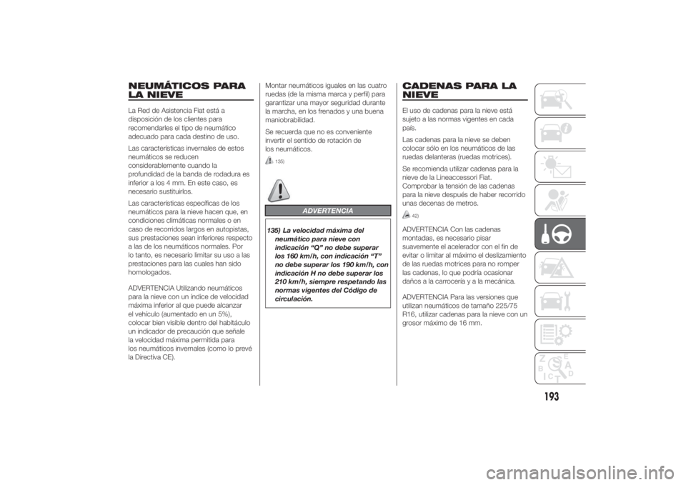 FIAT DUCATO 2014  Manual de Empleo y Cuidado (in Spanish) NEUMÁTICOS PARA
LA NIEVELa Red de Asistencia Fiat está a
disposición de los clientes para
recomendarles el tipo de neumático
adecuado para cada destino de uso.
Las características invernales de e